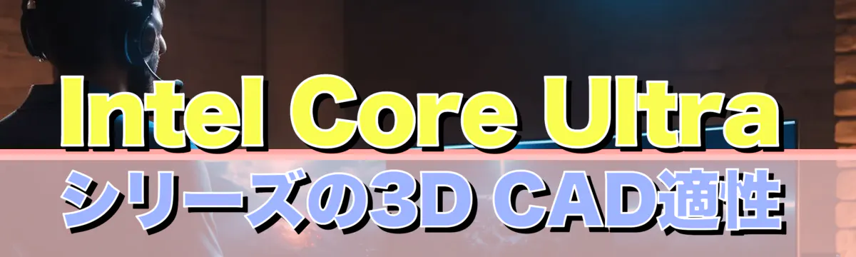 Intel Core Ultraシリーズの3D CAD適性