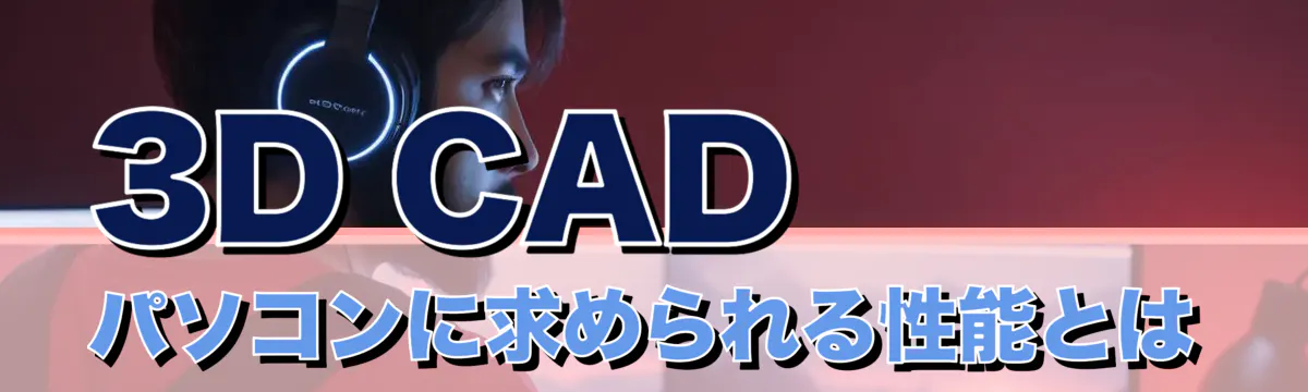3D CADパソコンに求められる性能とは