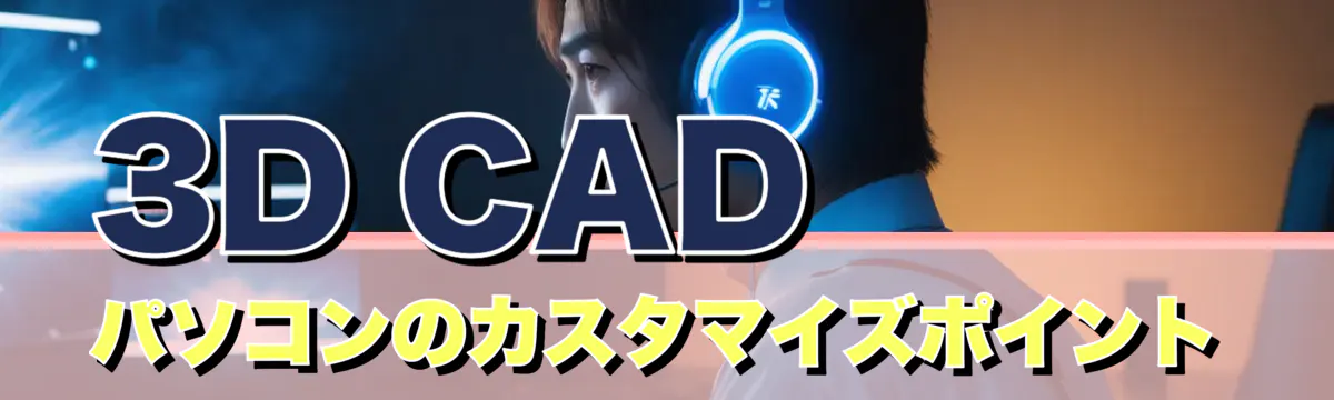3D CAD パソコンのカスタマイズポイント