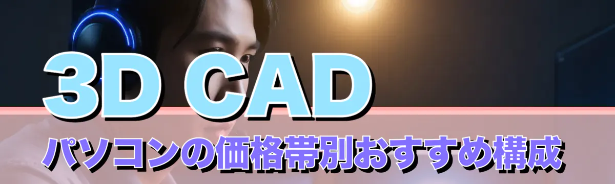 3D CAD パソコンの価格帯別おすすめ構成