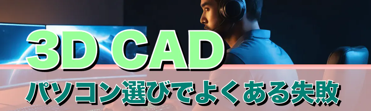 3D CAD パソコン選びでよくある失敗