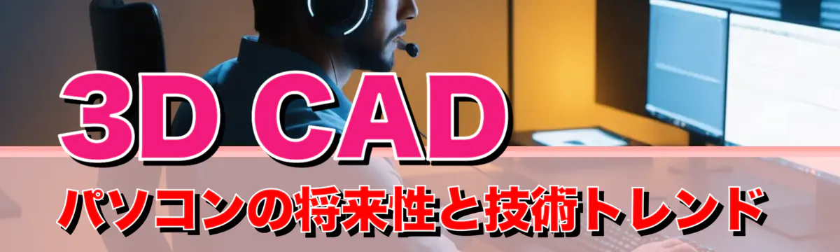 3D CAD パソコンの将来性と技術トレンド