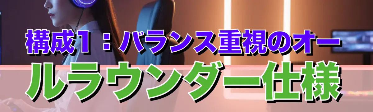 構成1：バランス重視のオールラウンダー仕様
