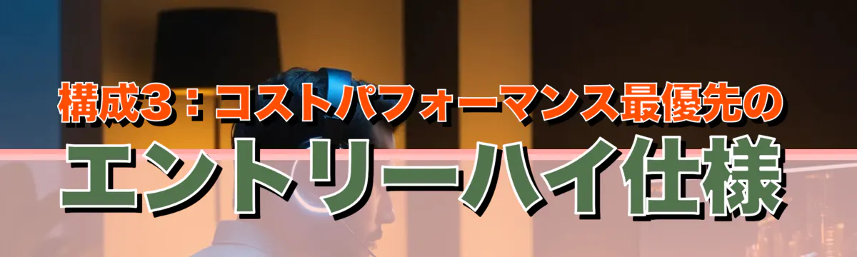 構成3：コストパフォーマンス最優先のエントリーハイ仕様