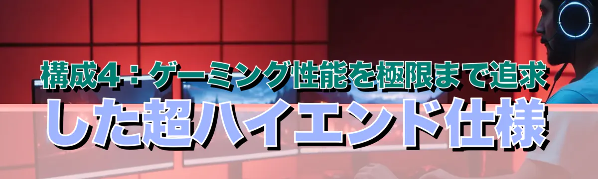 構成4：ゲーミング性能を極限まで追求した超ハイエンド仕様