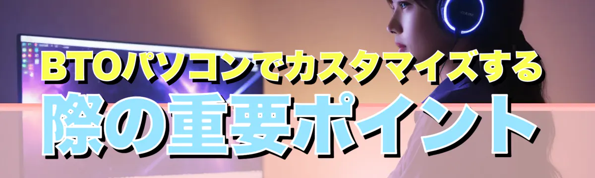 BTOパソコンでカスタマイズする際の重要ポイント