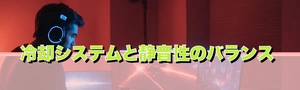 冷却システムと静音性のバランス
