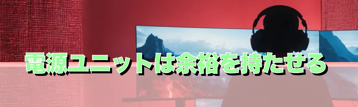 電源ユニットは余裕を持たせる