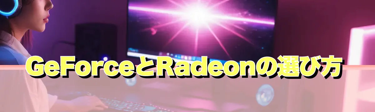 GeForceとRadeonの選び方