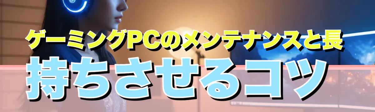 ゲーミングPCのメンテナンスと長持ちさせるコツ