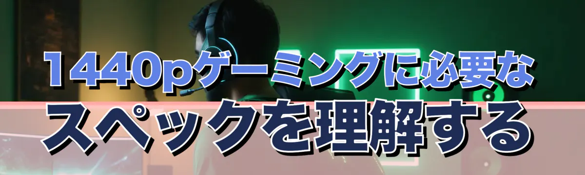 1440pゲーミングに必要なスペックを理解する