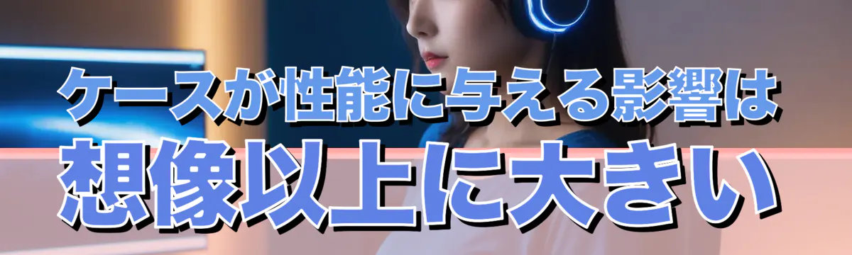 ケースが性能に与える影響は想像以上に大きい