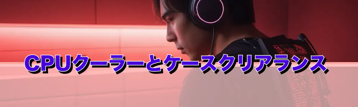 CPUクーラーとケースクリアランス