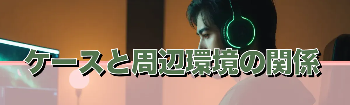 ケースと周辺環境の関係
