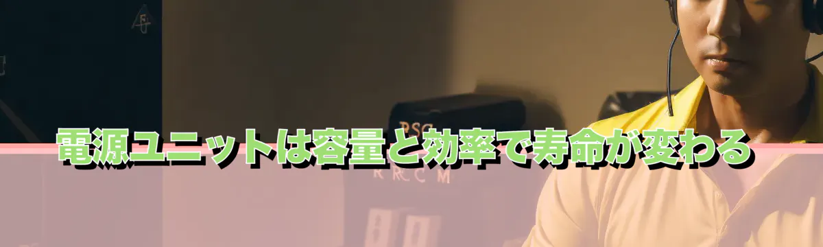 電源ユニットは容量と効率で寿命が変わる