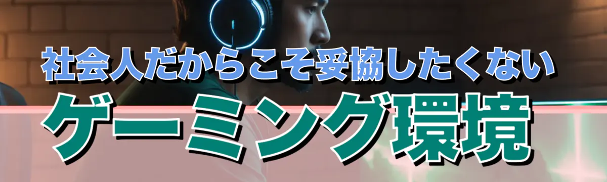 社会人だからこそ妥協したくないゲーミング環境