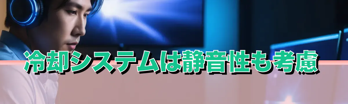 冷却システムは静音性も考慮