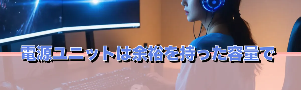 電源ユニットは余裕を持った容量で