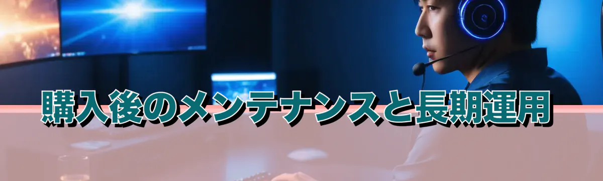 購入後のメンテナンスと長期運用
