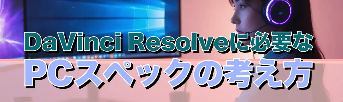 DaVinci Resolveに必要なPCスペックの考え方