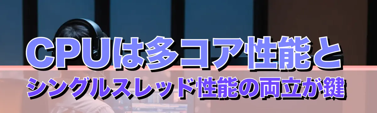 CPUは多コア性能とシングルスレッド性能の両立が鍵