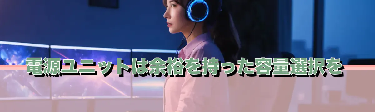 電源ユニットは余裕を持った容量選択を