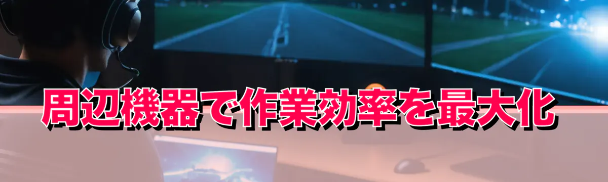 周辺機器で作業効率を最大化