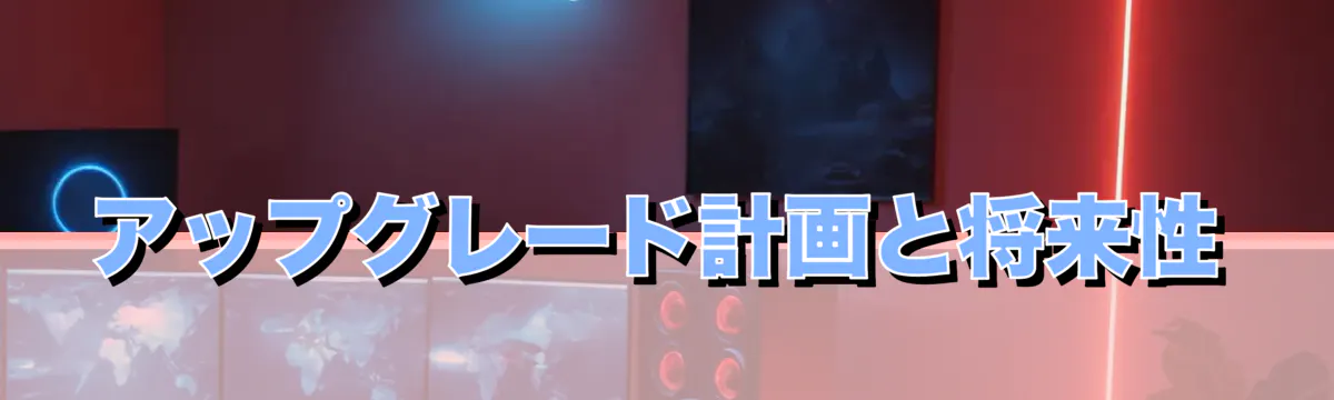 アップグレード計画と将来性