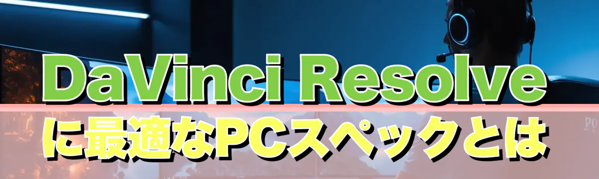 DaVinci Resolveに最適なPCスペックとは