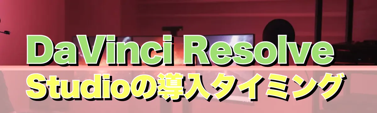 DaVinci Resolve Studioの導入タイミング