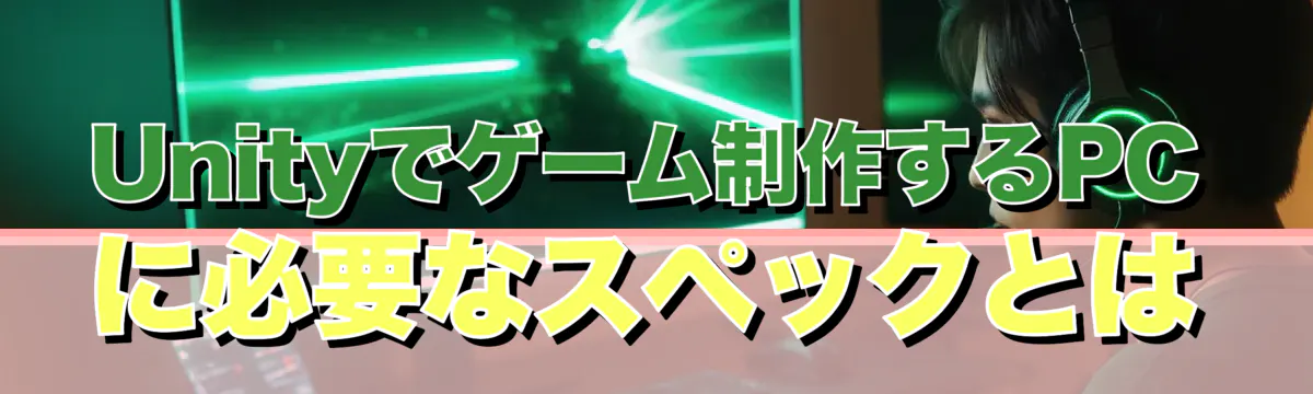 Unityでゲーム制作するPCに必要なスペックとは