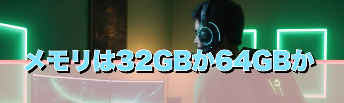 メモリは32GBか64GBか