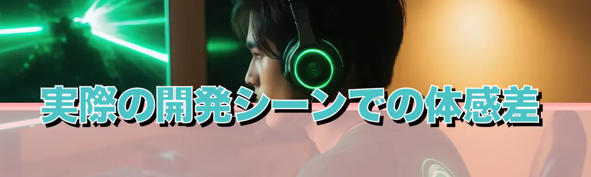 実際の開発シーンでの体感差