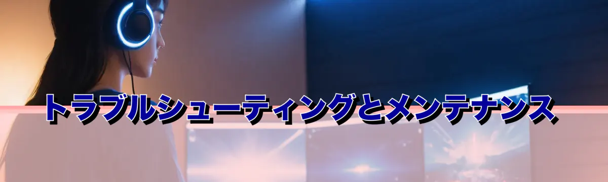 トラブルシューティングとメンテナンス
