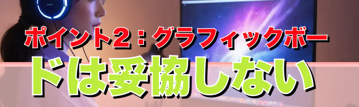 ポイント2:グラフィックボードは妥協しない
