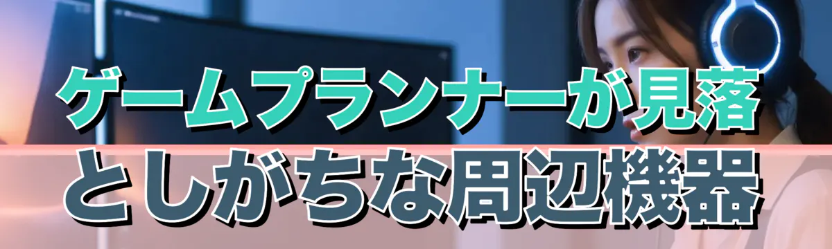 ゲームプランナーが見落としがちな周辺機器
