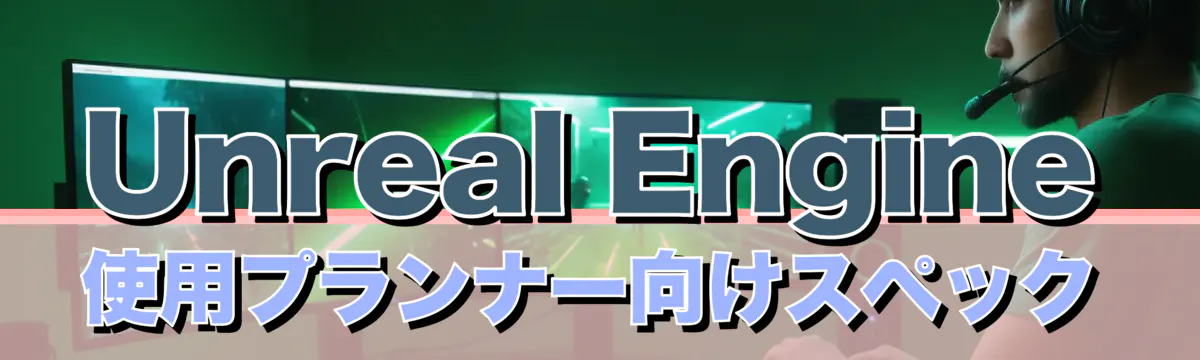Unreal Engine使用プランナー向けスペック