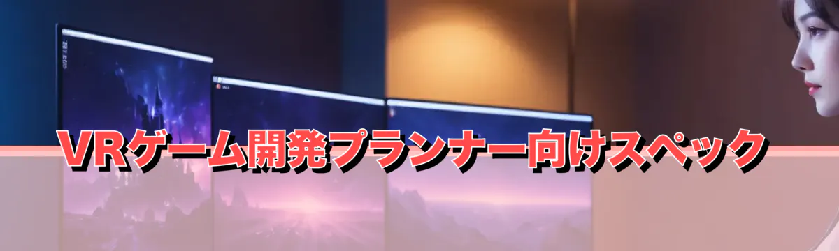 VRゲーム開発プランナー向けスペック