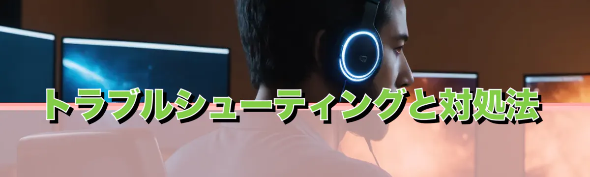 トラブルシューティングと対処法