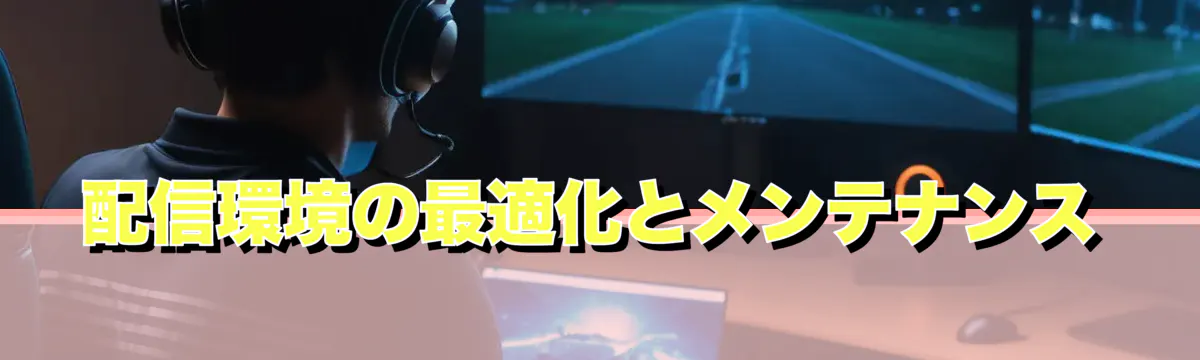配信環境の最適化とメンテナンス