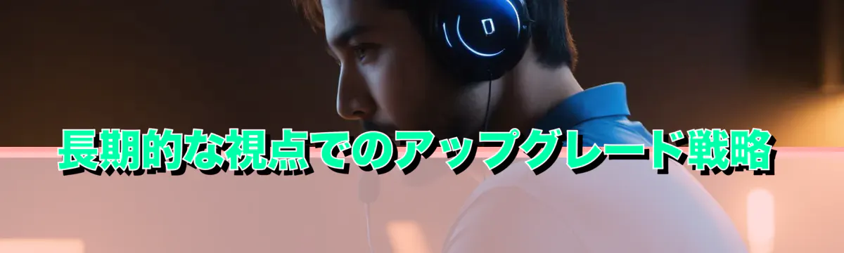 長期的な視点でのアップグレード戦略