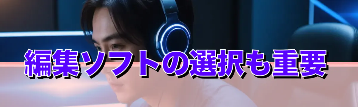 編集ソフトの選択も重要