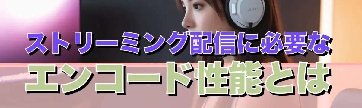 ストリーミング配信に必要なエンコード性能とは
