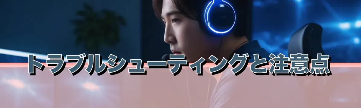 トラブルシューティングと注意点