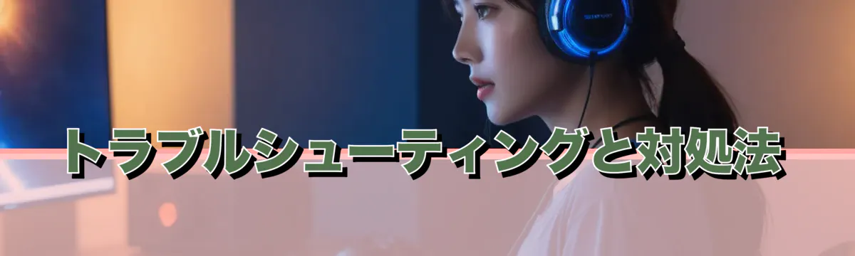 トラブルシューティングと対処法