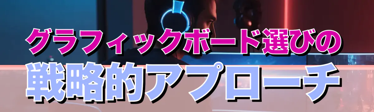 グラフィックボード選びの戦略的アプローチ