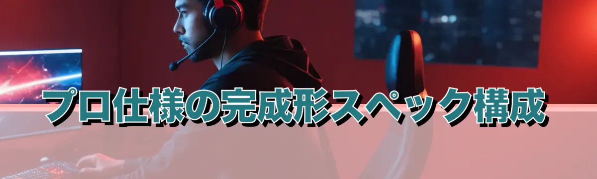 プロ仕様の完成形スペック構成