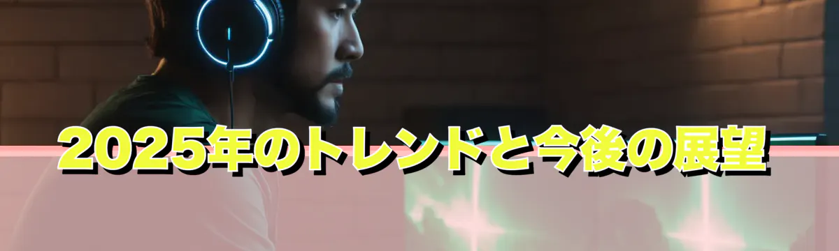 2025年のトレンドと今後の展望