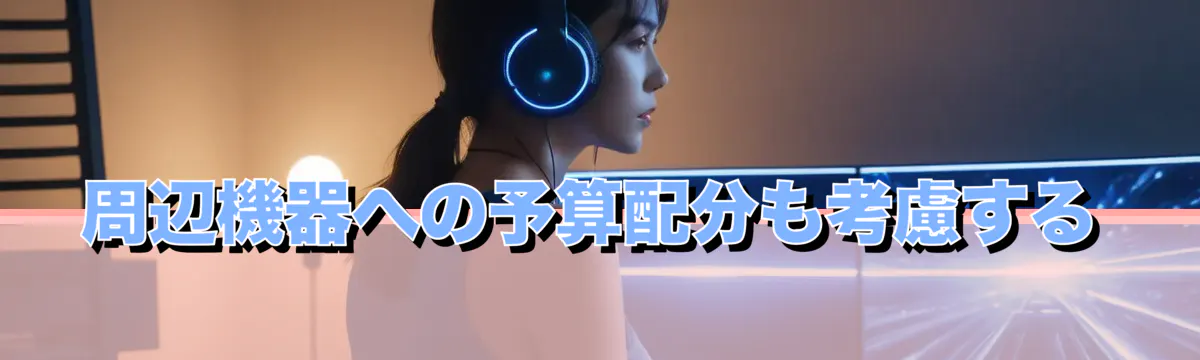 周辺機器への予算配分も考慮する