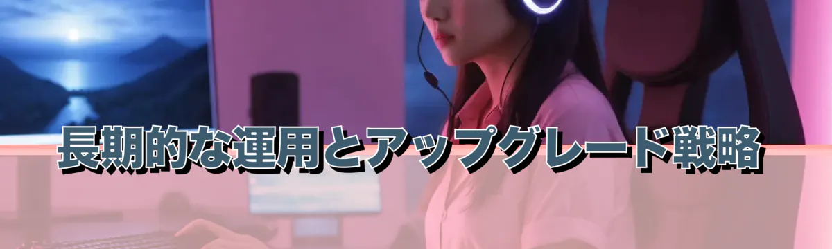 長期的な運用とアップグレード戦略